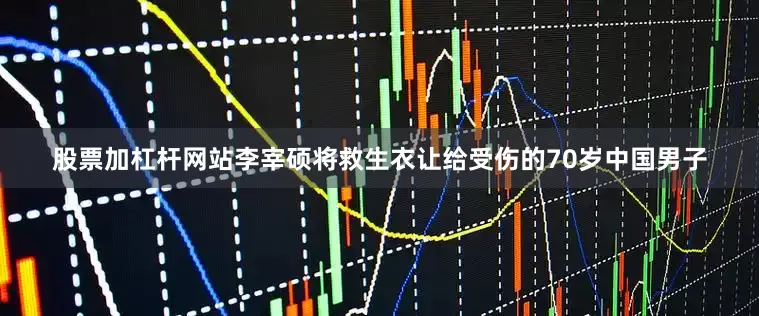 股票加杠杆网站李宰硕将救生衣让给受伤的70岁中国男子