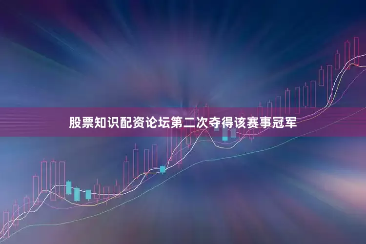 股票知识配资论坛第二次夺得该赛事冠军