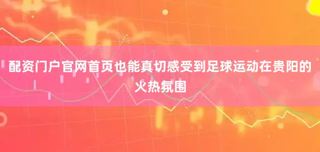 配资门户官网首页也能真切感受到足球运动在贵阳的火热氛围