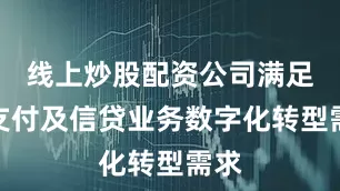 线上炒股配资公司满足其支付及信贷业务数字化转型需求