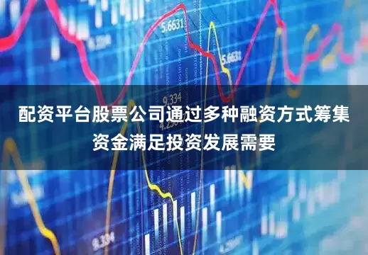 配资平台股票公司通过多种融资方式筹集资金满足投资发展需要