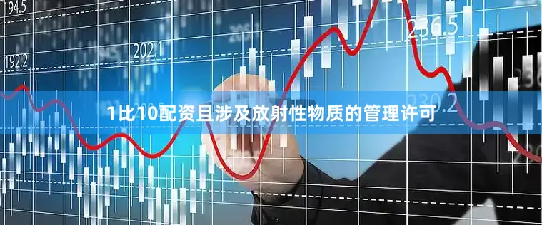 1比10配资且涉及放射性物质的管理许可