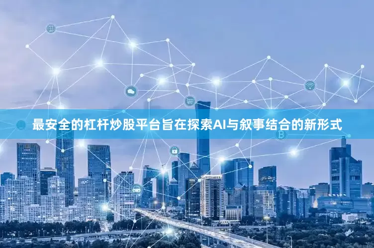 最安全的杠杆炒股平台旨在探索AI与叙事结合的新形式