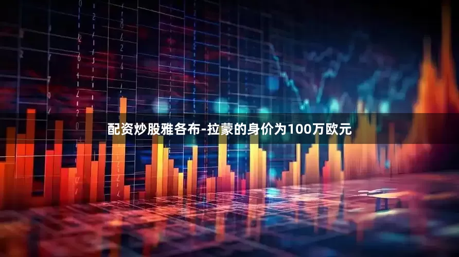 配资炒股雅各布-拉蒙的身价为100万欧元