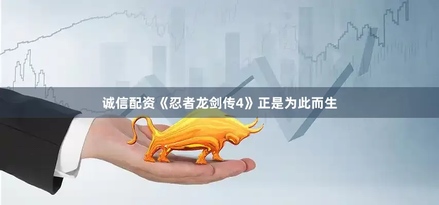 诚信配资《忍者龙剑传4》正是为此而生