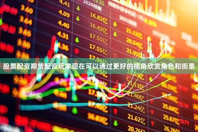 股票配资期货配资玩家现在可以通过更好的视角欣赏角色和街景