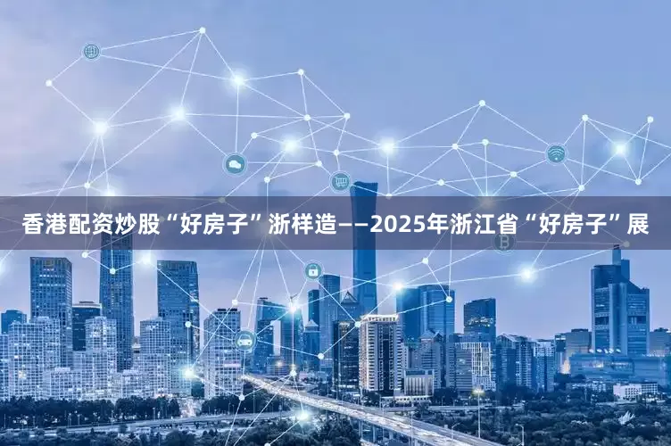 香港配资炒股“好房子”浙样造——2025年浙江省“好房子”展