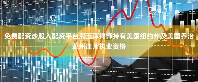 免费配资炒股入配资平台熊玉萍律师持有美国纽约州及美国乔治亚州律师执业资格