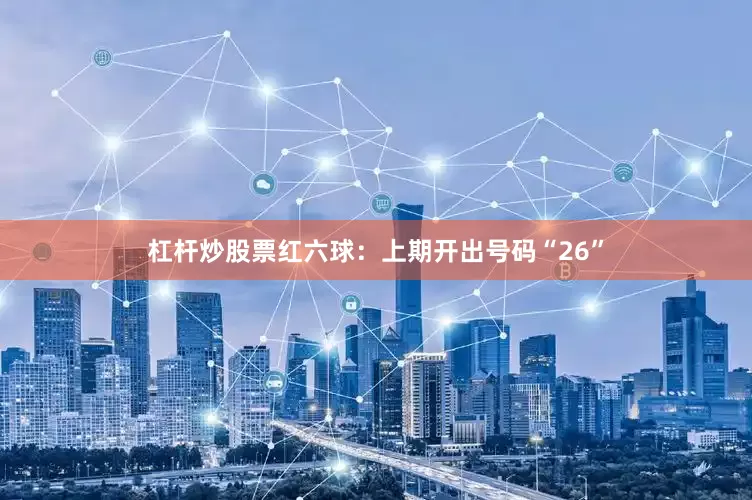 杠杆炒股票　　红六球：上期开出号码“26”