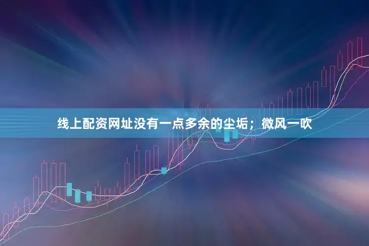 线上配资网址没有一点多余的尘垢；微风一吹
