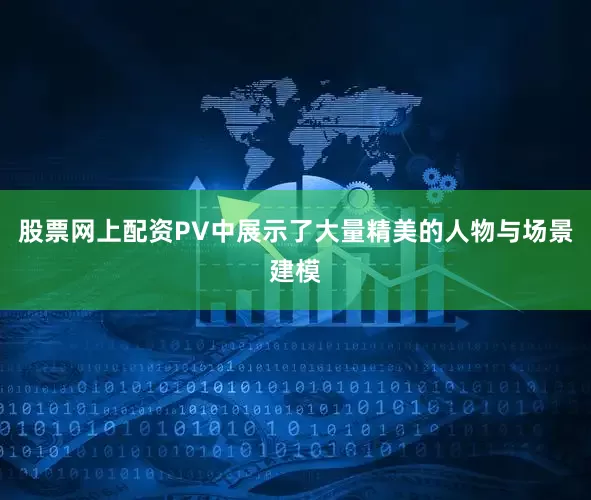 股票网上配资PV中展示了大量精美的人物与场景建模